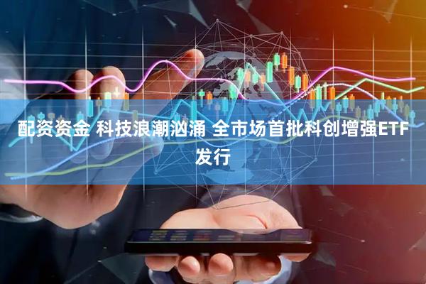 配资资金 科技浪潮汹涌 全市场首批科创增强ETF发行
