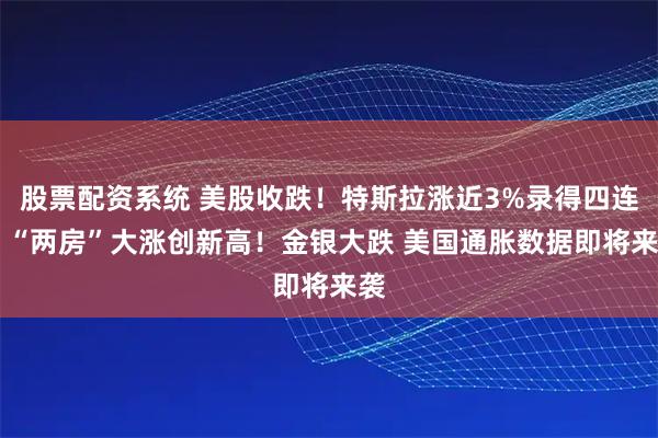 股票配资系统 美股收跌！特斯拉涨近3%录得四连涨 “两房”大涨创新高！金银大跌 美国通胀数据即将来袭