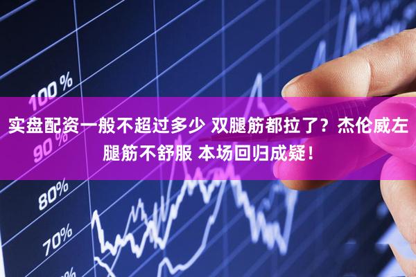 实盘配资一般不超过多少 双腿筋都拉了？杰伦威左腿筋不舒服 本场回归成疑！
